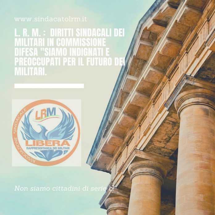 Roma- Diritti sindacali dei militari in Commissione Difesa. Il Sindacato L.R.M.: “Siamo Indignati”