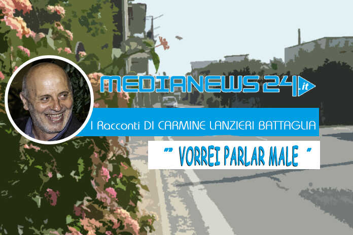 L’editoriale – I Racconti di Carmine Lanzieri Battaglia – Vorrei parlar male