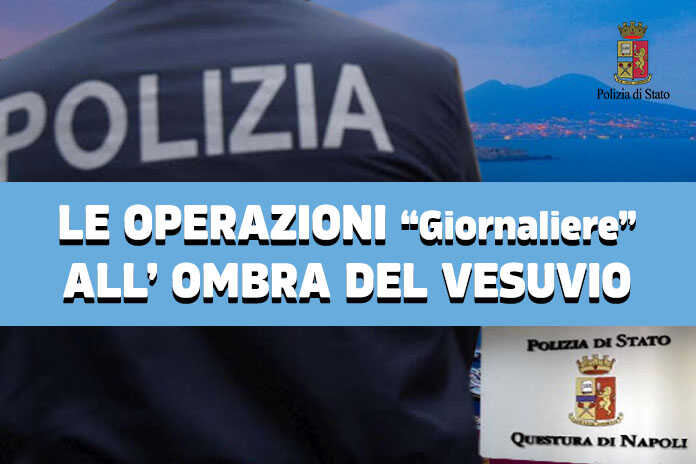 Questura di Napoli – Le operazioni “Giornaliere “all’ombra del Vesuvio della Polizia
