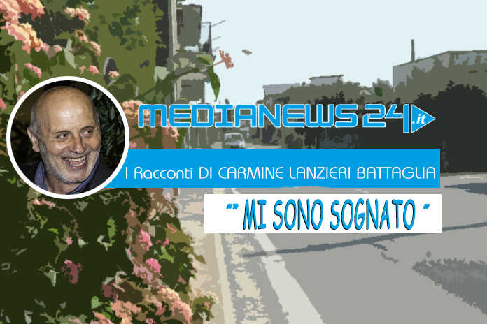 L’ editoriale – I Racconti di Carmine Lanzieri Battaglia – “Mi sono sognato”