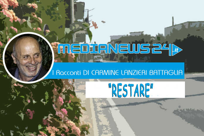 L’editoriale – I Racconti di Carmine Lanzieri Battaglia – “RESTARE”