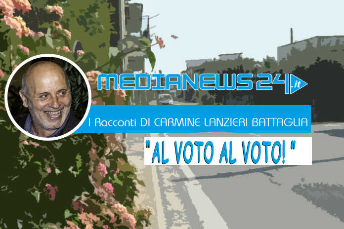 L’editoriale – I Racconti di Carmine Lanzieri Battaglia – “Al voto, al voto!”