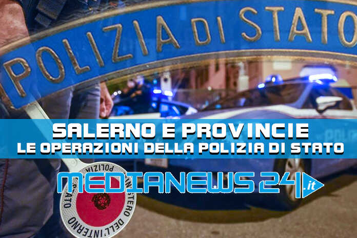 Salerno – Le operazioni della polizia di stato a Salerno e provincia