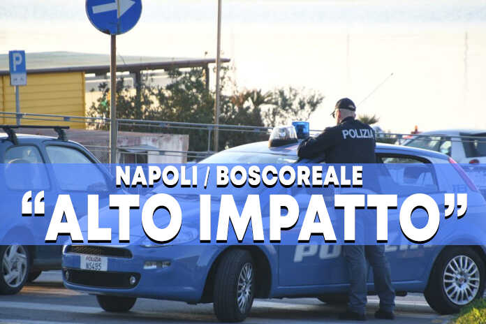 Napoli / Boscoreale – Alto impatto al “Piano Napoli” delle forze dell’ordine