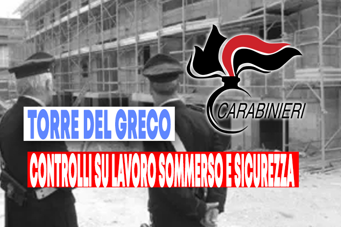 Torre del Greco: Controlli dei Carabinieri su lavoro sommerso e sicurezza