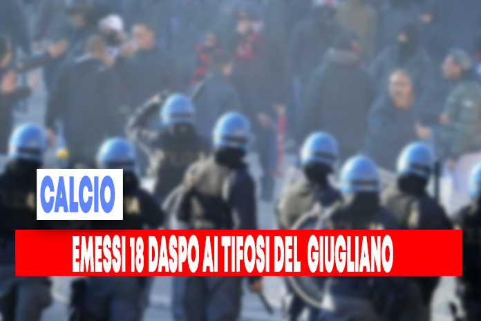 Emessi 18 DASPO per i tifosi del “Giugliano 1928”