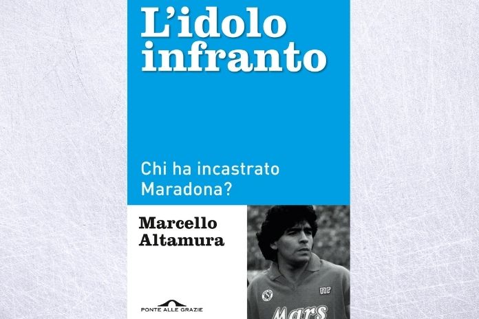 “L’idolo infranto- chi ha incastrato Maradona”, il volume – inchiesta di Marcello Altamura
