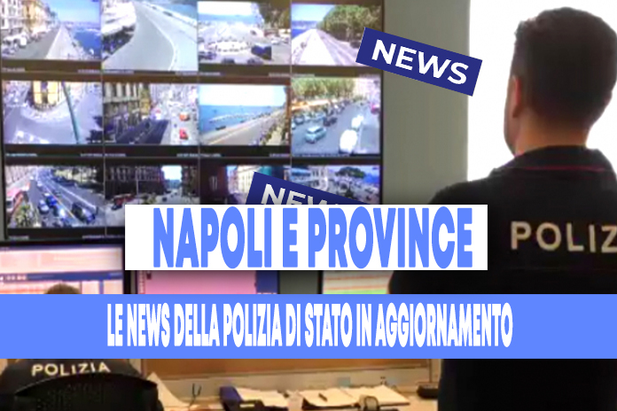 Napoli e province. Le News della Polizia di Stato in aggiornamento: i dettagli nell’articolo
