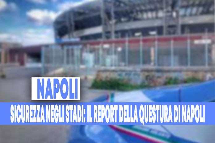 Sicurezza negli stadi: stagione calcistica 2021/2022: il report della Questura di Napoli