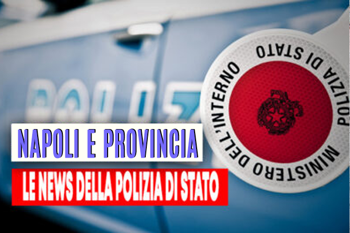 Napoli e provincia. Le News della Polizia di Stato, in aggiornamento: i dettagli nell’articolo